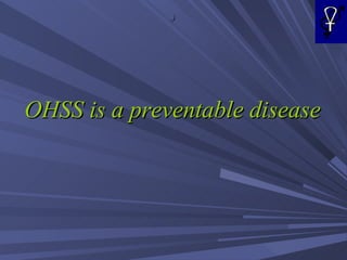 .) OHSS is a preventable disease 