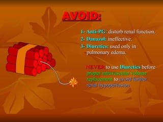 AVOID: 1- Anti-PG :  disturb renal function. 2- Danazol:   ineffective. 3- Diuretics:   used only in pulmonary edema.  NEVER   to use  Diuretics  before  proper intravascular volume replacement  to  avoid further renal hypoperfusion   