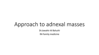 Approach to adnexal masses
Dr.Jawahir Al Balushi
R4 Family medicine
 