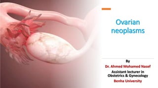 Ovarian
neoplasms
By
Dr. Ahmed Mohamed Nasef
Assistant lecturer in
Obstetrics & Gynecology
Benha University
 