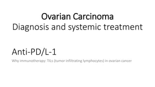 Anti-PD/L-1
Why immunotherapy: TILs (tumor infiltrating lymphocytes) in ovarian cancer
Ovarian Carcinoma
Diagnosis and systemic treatment
 