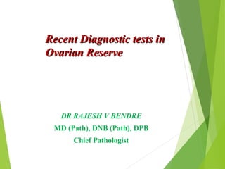 Recent Diagnostic tests inRecent Diagnostic tests in
Ovarian ReserveOvarian Reserve
DR RAJESH V BENDRE
MD (Path), DNB (Path), DPB
Chief Pathologist
 