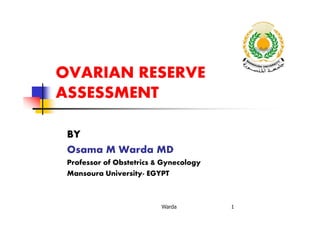 OVARIAN RESERVE
ASSESSMENT
BY
Osama M Warda MD
Professor of Obstetrics & Gynecology
Mansoura University- EGYPT
Warda 1
 