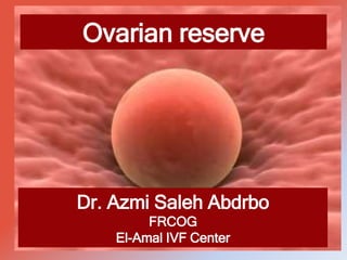 Dr. Azmi Saleh Abdrbo
FRCOG
El-Amal IVF Center
Ovarian reserve
 