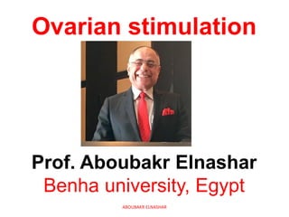 Ovarian stimulation
Prof. Aboubakr Elnashar
Benha university, Egypt
ABOUBAKR ELNASHAR
 