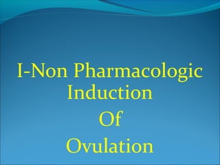 I-Non Pharmacologic
Induction
Of
Ovulation
 