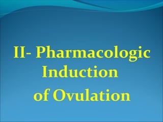 II- Pharmacologic
Induction
of Ovulation
 
