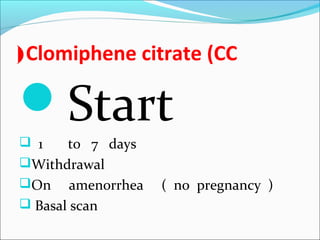 Clomiphene citrate (CC(
Start
 1 to 7 days
Withdrawal
On amenorrhea ( no pregnancy )
 Basal scan
 