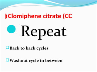 Clomiphene citrate (CC(
Repeat
Back to back cycles
Washout cycle in between
 