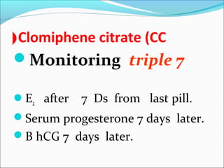 Clomiphene citrate (CC(
Monitoring triple 7
E2 after 7 Ds from last pill.
Serum progesterone 7 days later.
B hCG 7 days later.
 