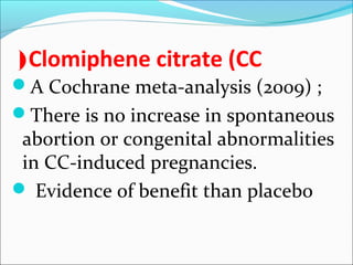 Clomiphene citrate (CC(
A Cochrane meta-analysis (2009) ;
There is no increase in spontaneous
abortion or congenital abnormalities
in CC-induced pregnancies.
 Evidence of benefit than placebo
 