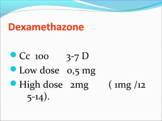 Dexamethazone
Cc 100 3-7 D
Low dose 0,5 mg
High dose 2mg ( 1mg /12
5-14).
 