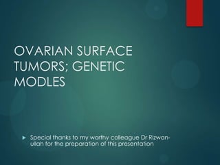 OVARIAN SURFACE
TUMORS; GENETIC
MODLES
 Special thanks to my worthy colleague Dr Rizwan-
ullah for the preparation of this presentation
 