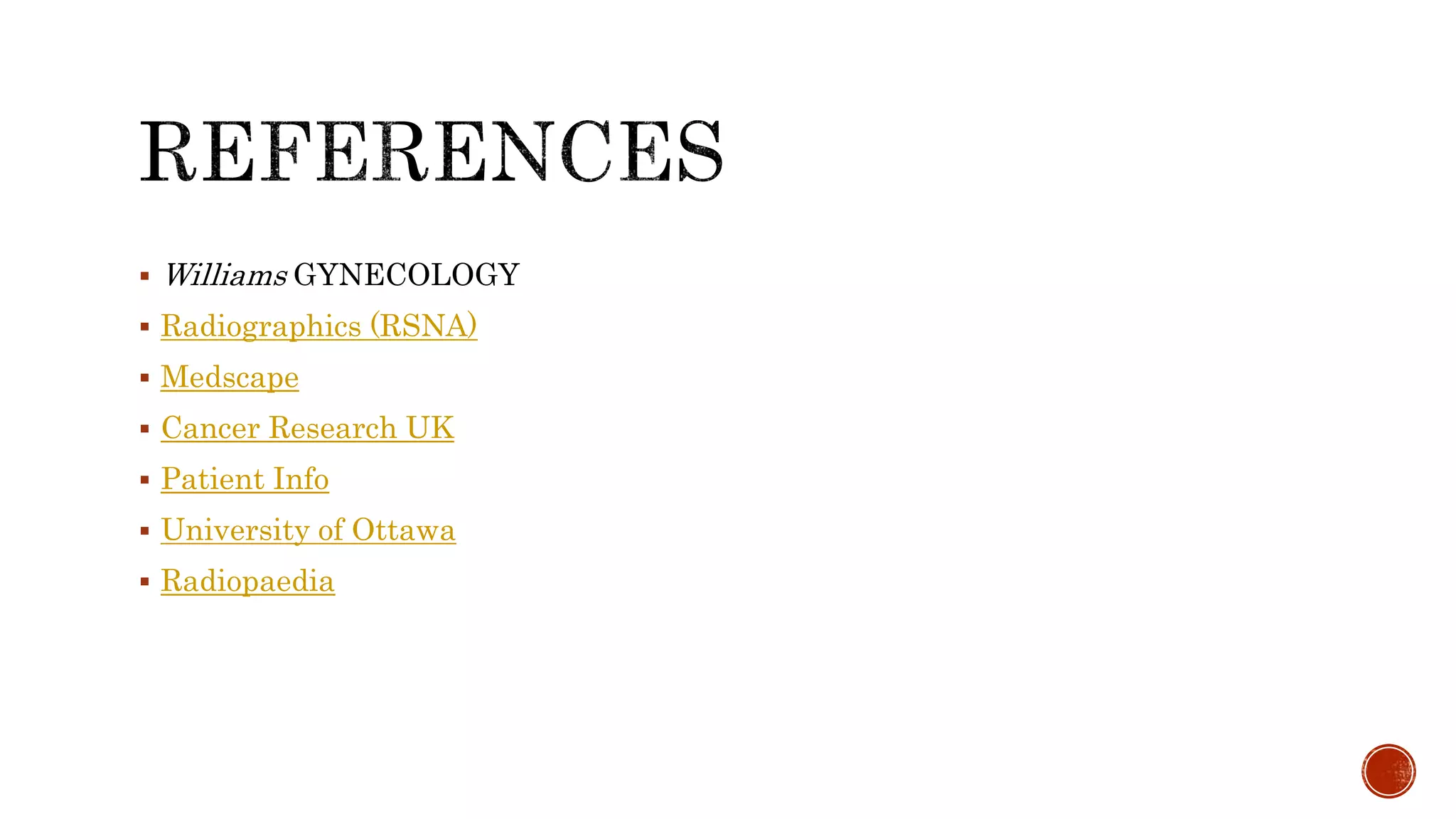  Williams GYNECOLOGY
 Radiographics (RSNA)
 Medscape
 Cancer Research UK
 Patient Info
 University of Ottawa
 Radiopaedia
 