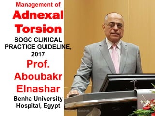 Management of
Adnexal
Torsion
SOGC CLINICAL
PRACTICE GUIDELINE,
2017
Prof.
Aboubakr
Elnashar
Benha University
Hospital, Egypt
ABOUBAKR ELNASHAR
 