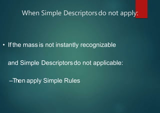 When Simple Descriptorsdo not apply:
• If the mass is not instantly recognizable
and Simple Descriptorsdo not applicable:
–Then apply Simple Rules
 