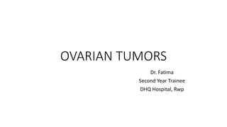 OVARIAN TUMORS
Dr. Fatima
Second Year Trainee
DHQ Hospital, Rwp
 