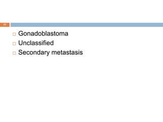 11
 Gonadoblastoma
 Unclassified
 Secondary metastasis
 