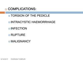 6/14/2017 OVARIAN TUMOUR 48
 COMPLICATIONS:
 TORSION OF THE PEDICLE
 INTRACYSTIC HAEMORRHAGE
 INFECTION
 RUPTURE
 MALIGNANCY
 