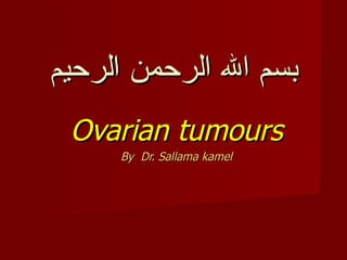 ‫بسم ال الرحمن الرحيم‬
 Ovarian tumours
     By Dr. Sallama kamel
 