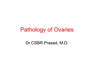 Pathology of Ovaries
Dr.CSBR.Prasad, M.D.
 
