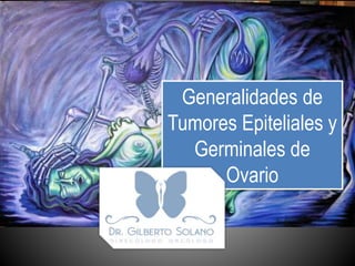 Generalidades de
Tumores Epiteliales y
Germinales de
Ovario
 