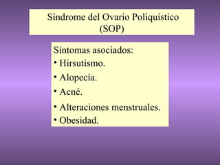 Síndrome del Ovario Poliquístico (SOP) Síntomas asociados: Hirsutismo. Alopecía. Acné. Alteraciones menstruales. Obesidad. 