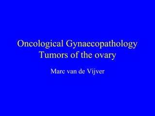 Oncological Gynaecopathology
Tumors of the ovary
Marc van de Vijver
 