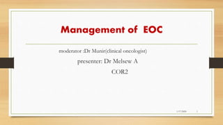 Management of EOC
moderator :Dr Munir(clinical oncologist)
presenter: Dr Melsew A
COR2
1/17/2020 1
 