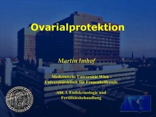 Ovarialprotektion
Martin Imhof
Medizinische Universität Wien –
Universitätsklinik für Frauenheilkunde
Abt. f. Endokrinologie und
Fertilitätsbehandlung
 