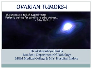 OVARIAN TUMORS-I
Dr Aksharaditya Shukla
Resident, Department Of Pathology
MGM Medical College & M.Y. Hospital, Indore
 