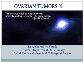 OVARIAN TUMORS-II
Dr Aksharaditya Shukla
Resident, Department Of Pathology
MGM Medical College & M.Y. Hospital, Indore
 