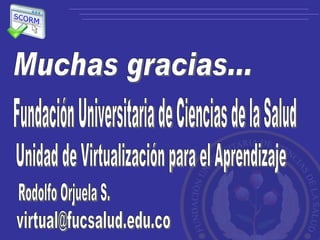 Muchas gracias... Rodolfo Orjuela S. [email_address] Unidad de Virtualización para el Aprendizaje Fundación Universitaria de Ciencias de la Salud 