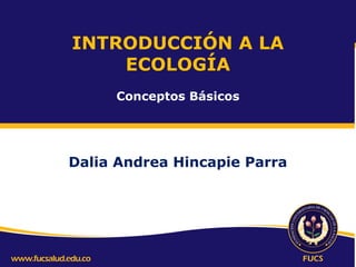 INTRODUCCIÓN A LA
ECOLOGÍA
Conceptos Básicos

Dalia Andrea Hincapie Parra

 