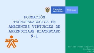 FORMACIÓN
TECNOPEDAGÓGICA EN
AMBIENTES VIRTUALES DE
APRENDIZAJE BLACKBOARD
9.1
Yaritza Paola Esquivel
Solórzano
Tutora
 