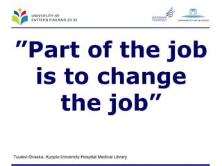 ” Part of the job is to change the job” 