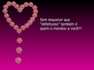 Sem esquecer que “defeituoso” também é quem o mandou a você!!! 