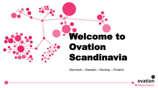 Welcome to
Ovation
Scandinavia
Denmark – Sweden – Norway – Finland
 