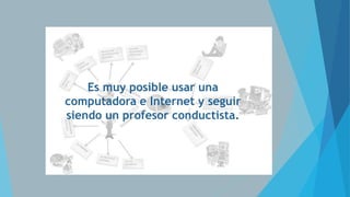 Es muy posible usar una
computadora e Internet y seguir
siendo un profesor conductista.

 