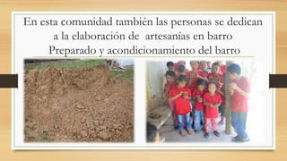 En esta comunidad también las personas se dedican a la elaboración de artesanías en barro Preparado y acondicionamiento del barro  