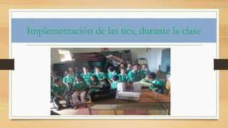 Implementación de las tics, durante la clase  