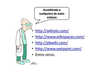 Accediendo a cualquiera de estos enlaceshttp://wikiole.com/http://www.wikispaces.com/http://pbwiki.com/http://www.wetpaint.com/Entre otros.