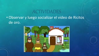 ACTIVIDADES
• Observar y luego socializar el video de Ricitos
de oro.