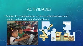 ACTIVIDADES
• Realizar los rompecabezas en línea, relacionados con el
cuento, variando la cantidad de piezas