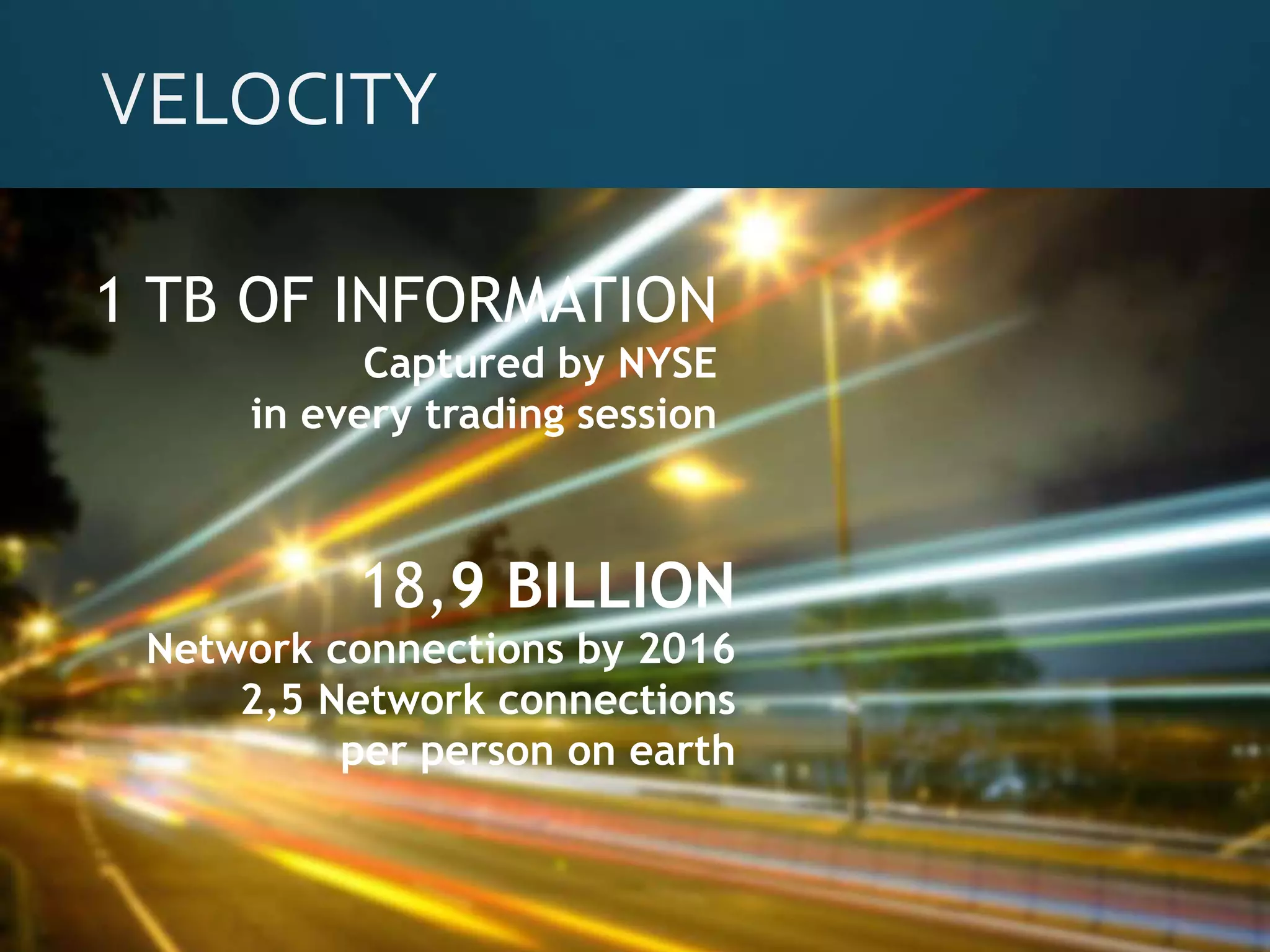 Volume
• Data
quantity
Velocity
• Data
Speed
Variety
• Data
Types
Veracity
• Messiness
Gartner (2001) IBM (2012)
 