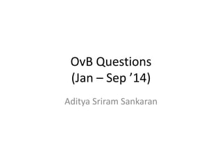 OvB Questions
(Jan – Sep ’14)
Aditya Sriram Sankaran
 