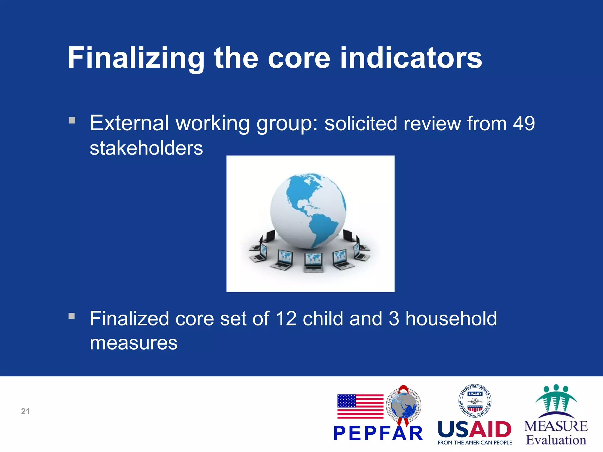 Finalizing the core indicators
 External working group: solicited review from 49
stakeholders

 Finalized core set of 12 child and 3 household
measures

21

 