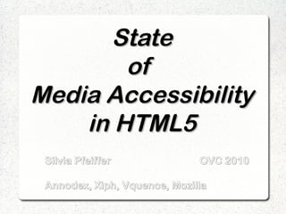 State
        of
Media Accessibility
    in HTML5
 Silvia Pfeiffer              OVC 2010

 Annodex, Xiph, Vquence, Mozilla
 