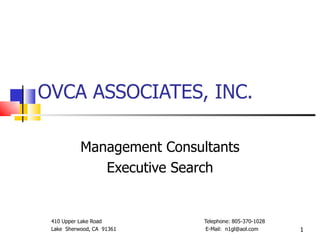 OVCA ASSOCIATES, INC. Management Consultants Executive Search 410 Upper Lake Road  Telephone: 805-370-1028 Lake  Sherwood, CA  91361  E-Mail:  [email_address] 