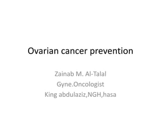Ovarian cancer prevention
Zainab M. Al-Talal
Gyne.Oncologist
King abdulaziz,NGH,hasa
 
